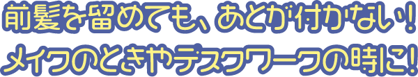 前髪を留めても、あとが付かない！メイクのときやデスクワークの時に！