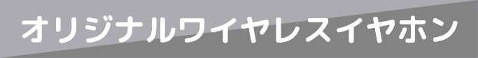 オリジナルワイヤレスイヤホン