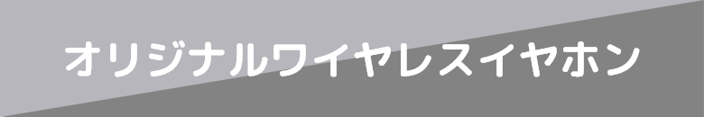 オリジナルワイヤレスイヤホン